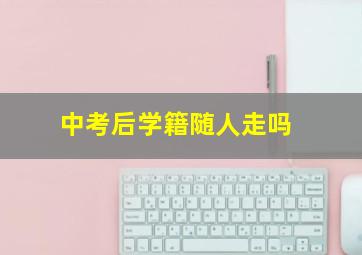 中考后学籍随人走吗