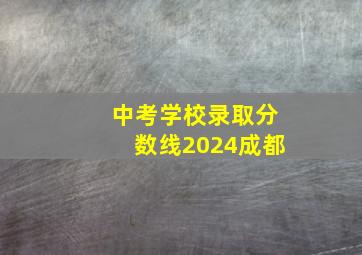 中考学校录取分数线2024成都