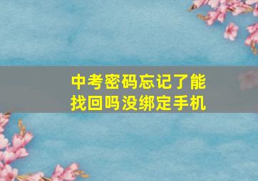 中考密码忘记了能找回吗没绑定手机