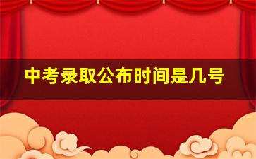 中考录取公布时间是几号