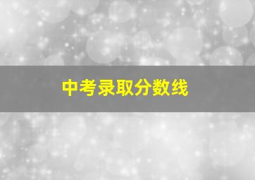 中考录取分数线