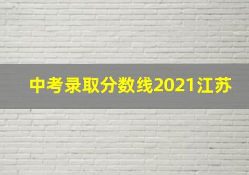 中考录取分数线2021江苏