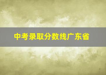 中考录取分数线广东省