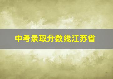 中考录取分数线江苏省