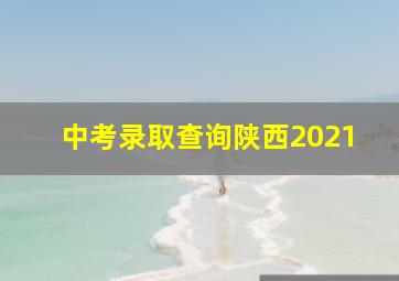 中考录取查询陕西2021