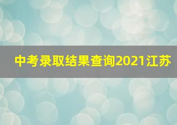 中考录取结果查询2021江苏