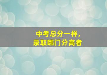 中考总分一样,录取哪门分高者