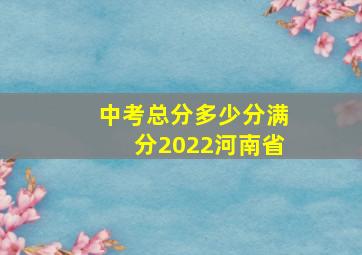 中考总分多少分满分2022河南省