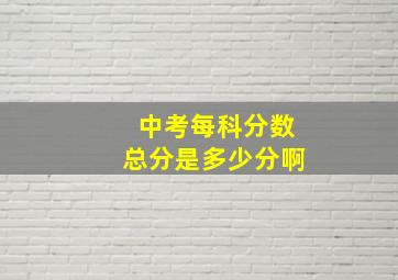 中考每科分数总分是多少分啊