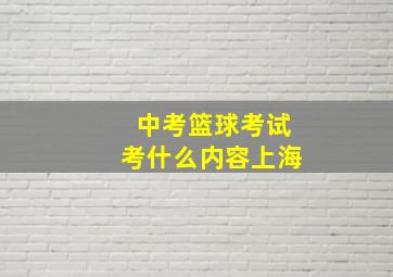 中考篮球考试考什么内容上海