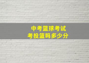 中考篮球考试考投篮吗多少分