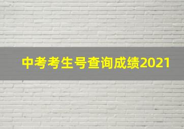 中考考生号查询成绩2021