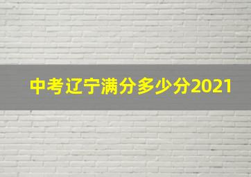 中考辽宁满分多少分2021