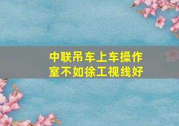 中联吊车上车操作室不如徐工视线好