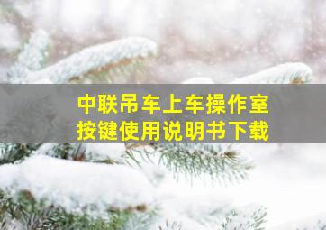 中联吊车上车操作室按键使用说明书下载