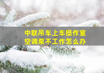 中联吊车上车操作室空调泵不工作怎么办