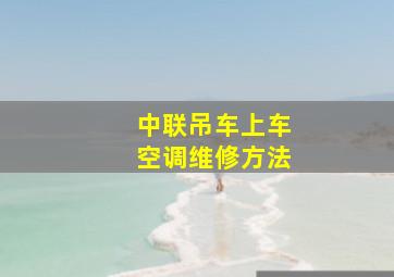 中联吊车上车空调维修方法