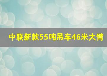 中联新款55吨吊车46米大臂