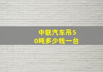 中联汽车吊50吨多少钱一台