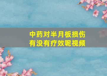 中药对半月板损伤有没有疗效呢视频