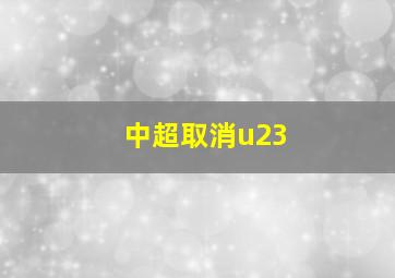 中超取消u23