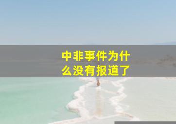 中非事件为什么没有报道了