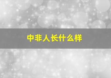 中非人长什么样