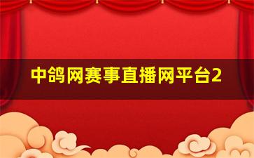 中鸽网赛事直播网平台2