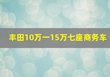 丰田10万一15万七座商务车