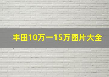 丰田10万一15万图片大全