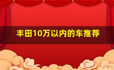 丰田10万以内的车推荐