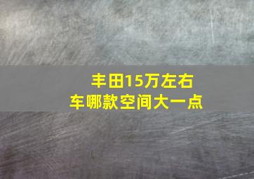 丰田15万左右车哪款空间大一点