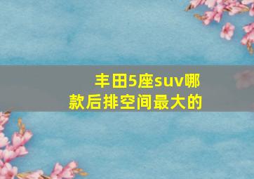 丰田5座suv哪款后排空间最大的