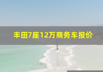 丰田7座12万商务车报价