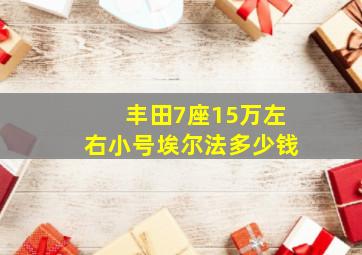 丰田7座15万左右小号埃尔法多少钱