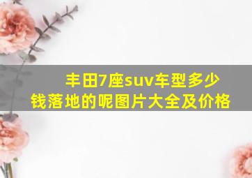 丰田7座suv车型多少钱落地的呢图片大全及价格