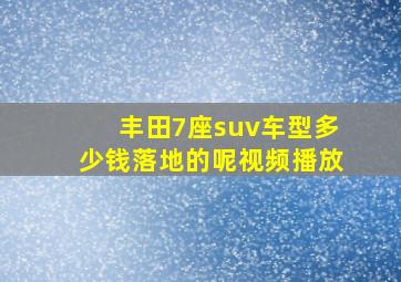 丰田7座suv车型多少钱落地的呢视频播放