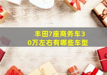 丰田7座商务车30万左右有哪些车型