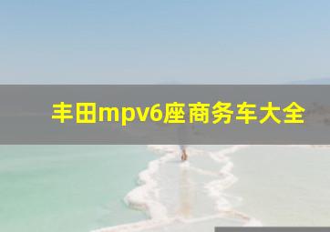 丰田mpv6座商务车大全