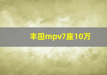 丰田mpv7座10万