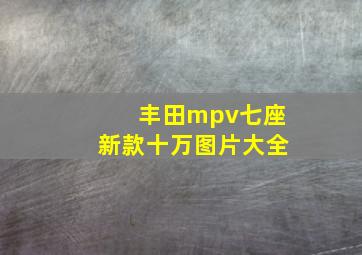 丰田mpv七座新款十万图片大全