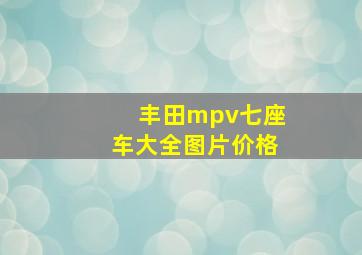 丰田mpv七座车大全图片价格