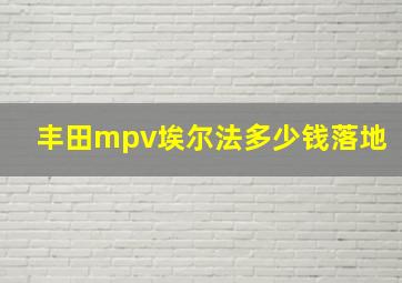 丰田mpv埃尔法多少钱落地