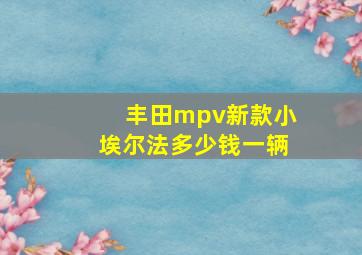 丰田mpv新款小埃尔法多少钱一辆