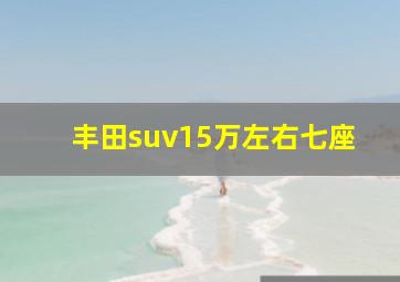 丰田suv15万左右七座