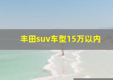 丰田suv车型15万以内