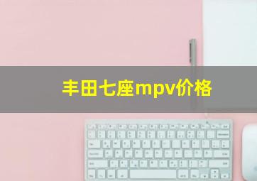 丰田七座mpv价格