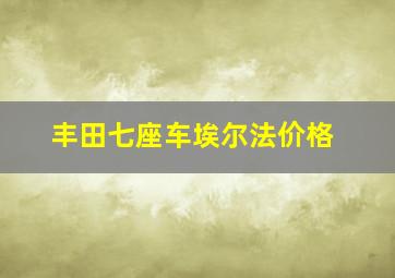 丰田七座车埃尔法价格