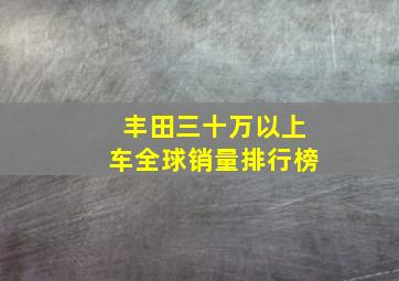 丰田三十万以上车全球销量排行榜