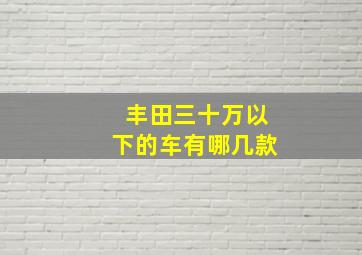 丰田三十万以下的车有哪几款